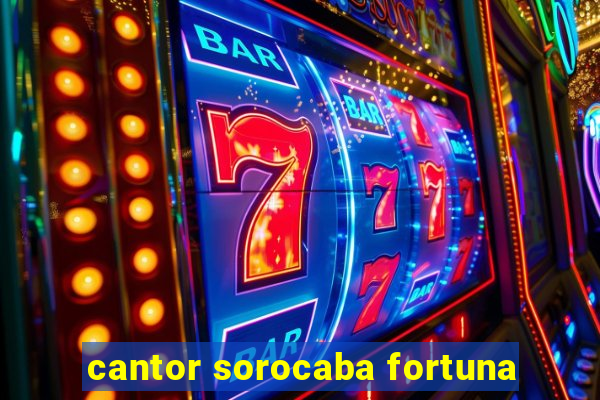 cantor sorocaba fortuna